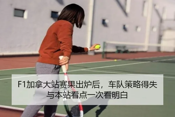 F1加拿大站赛果出炉后，车队策略得失与本站看点一次看明白（QQ）